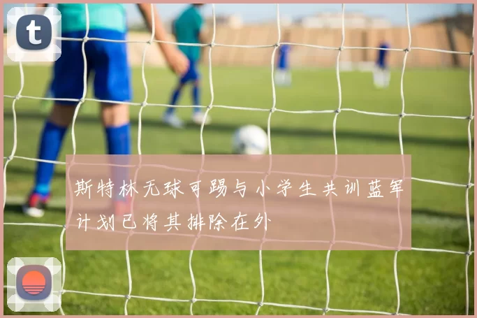 斯特林无球可踢与小学生共训蓝军计划已将其排除在外