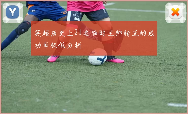 英超历史上21名临时主帅转正的成功率极低分析