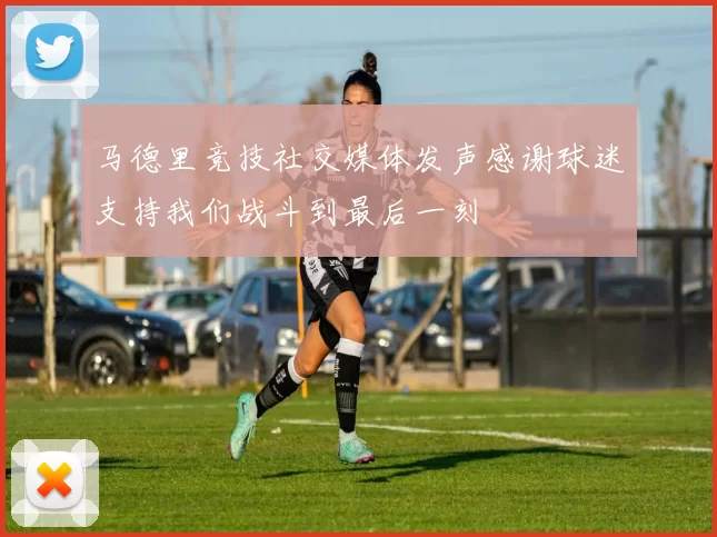 马德里竞技社交媒体发声感谢球迷支持我们战斗到最后一刻