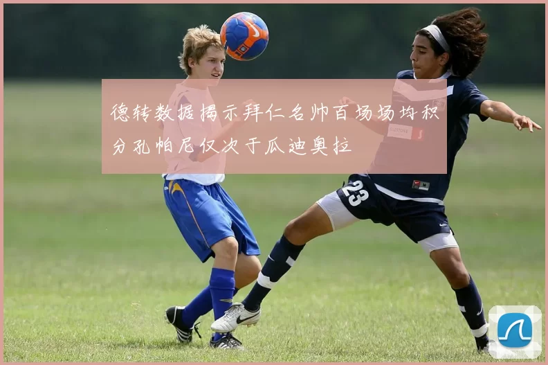 德转数据揭示拜仁名帅百场场均积分孔帕尼仅次于瓜迪奥拉