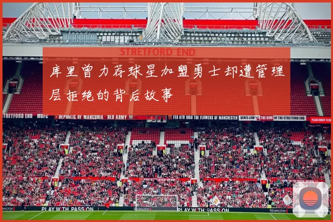 库里曾力荐球星加盟勇士却遭管理层拒绝的背后故事