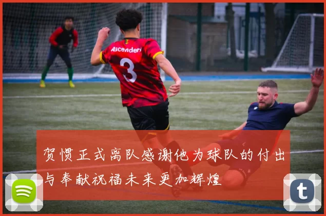 贺惯正式离队感谢他为球队的付出与奉献祝福未来更加辉煌