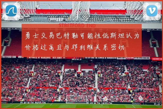勇士交易巴特勒可能性低斯坦认为价格过高且与邓利维关系密切