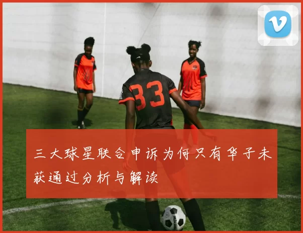 三大球星联合申诉为何只有华子未获通过分析与解读