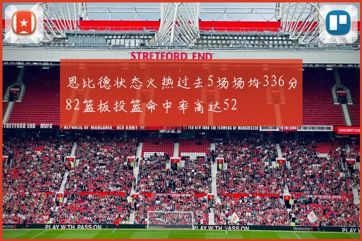 恩比德状态火热过去5场场均336分82篮板投篮命中率高达52