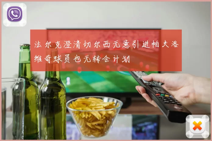 法尔克澄清切尔西无意引进帕夫洛维奇球员也无转会计划