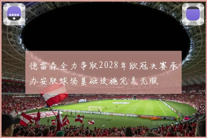 德雷森全力争取2028年欧冠决赛承办安联球场基础设施完美无瑕
