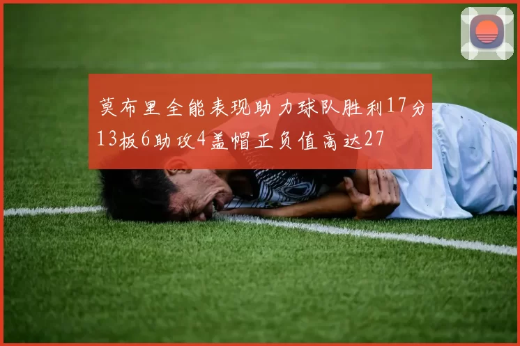 莫布里全能表现助力球队胜利17分13板6助攻4盖帽正负值高达27