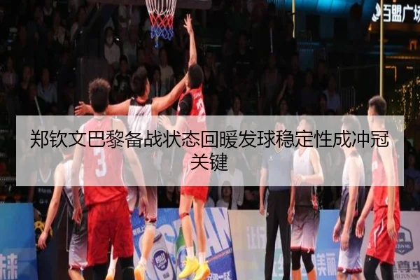 郑钦文巴黎备战状态回暖发球稳定性成冲冠关键